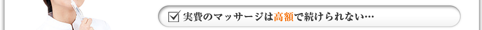 実費のマッサージは高額で続けられない・・・