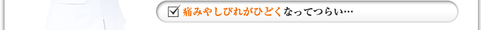 痛みやしびれがひどくなってつらい・・・