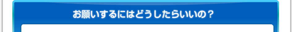 お願いするにはどうしたらいいの？