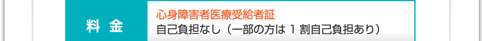 料金：心身障害者医療受給者証　自己負担なし（一部の方は1割負担あり）