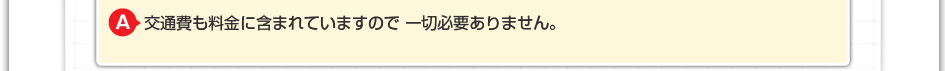 交通費も料金に含まれていますので 一切必要ありません。