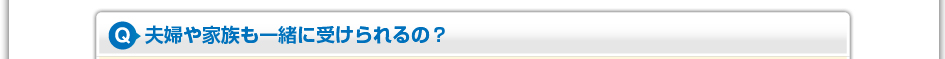 夫婦や家族も一緒に受けられるの？