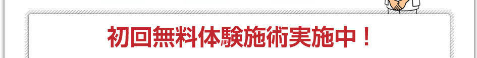 初回無料施術体験実施中！