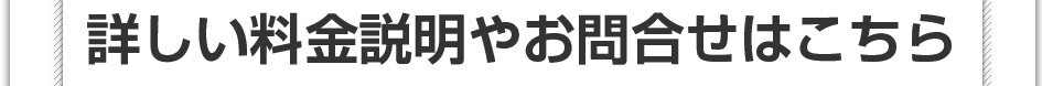 詳しい料金説明やお問い合わせはこちら